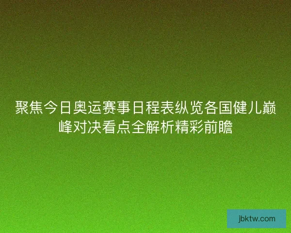 聚焦今日奥运赛事日程表纵览各国健儿巅峰对决看点全解析精彩前瞻