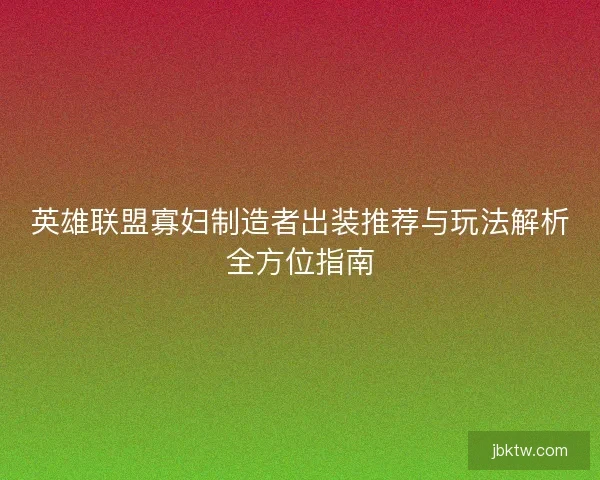 英雄联盟寡妇制造者出装推荐与玩法解析全方位指南